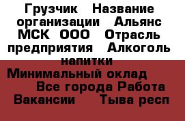 Грузчик › Название организации ­ Альянс-МСК, ООО › Отрасль предприятия ­ Алкоголь, напитки › Минимальный оклад ­ 23 000 - Все города Работа » Вакансии   . Тыва респ.